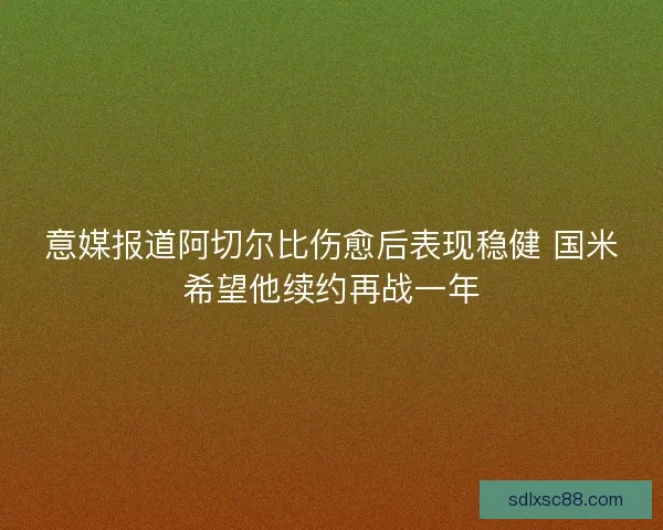意媒报道阿切尔比伤愈后表现稳健 国米希望他续约再战一年