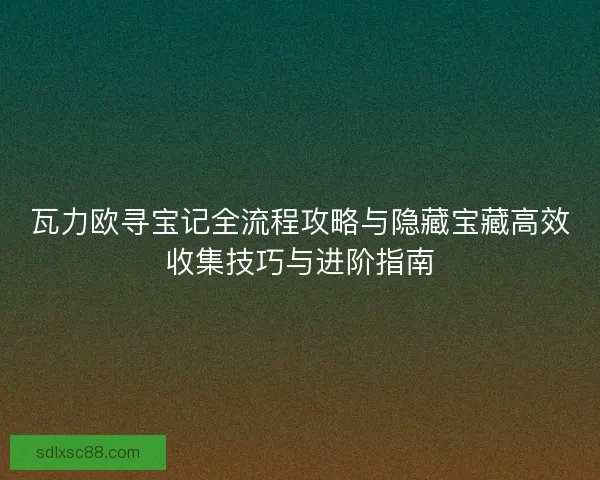 瓦力欧寻宝记全流程攻略与隐藏宝藏高效收集技巧与进阶指南