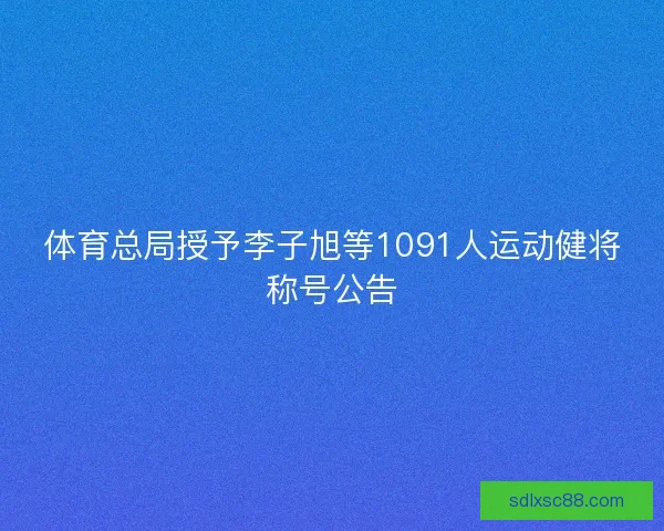 体育总局授予李子旭等1091人运动健将称号公告